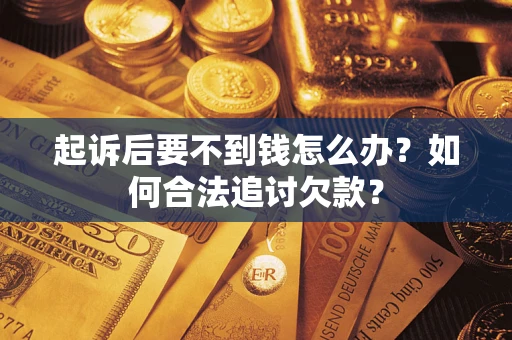 北京起诉后要不到钱怎么办？如何合法追讨欠款？