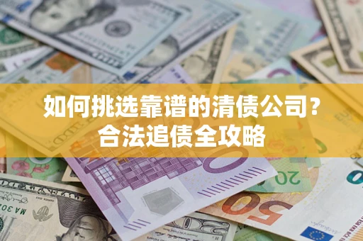 北京如何挑选靠谱的清债公司?合法追债全攻略 北京如何挑选靠谱的清债公司?合法追债全攻略