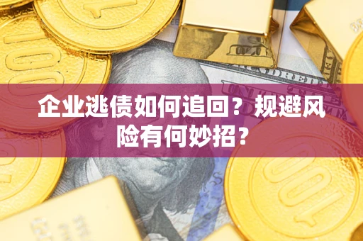 北京企业逃债如何追回？规避风险有何妙招？
