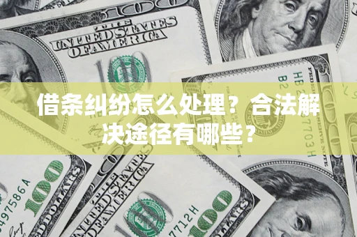 北京借条纠纷怎么处理？合法解决途径有哪些？