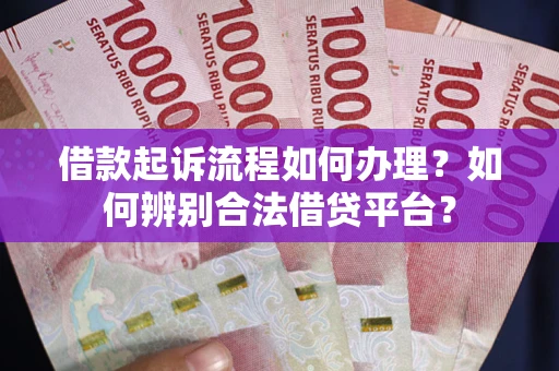北京借款起诉流程如何办理？如何辨别合法借贷平台？
