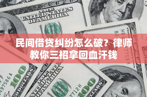 北京民间借贷纠纷怎么破？律师教你三招拿回血汗钱
