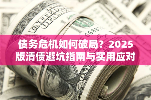北京债务危机如何破局？2025版清债避坑指南与实用应对策略