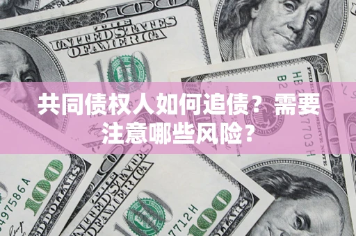 北京共同债权人如何追债？需要注意哪些风险？