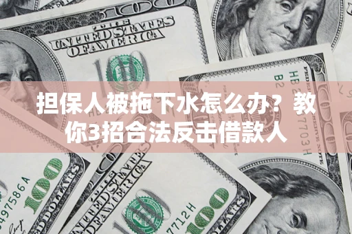 北京担保人被拖下水怎么办？教你3招合法反击借款人