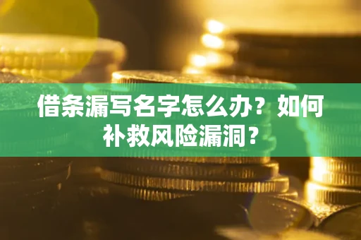 北京借条漏写名字怎么办？如何补救风险漏洞？