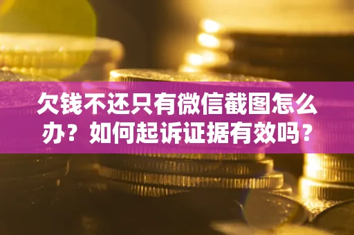 北京欠钱不还只有微信截图怎么办？如何起诉证据有效吗？
