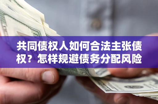 北京共同债权人如何合法主张债权？怎样规避债务分配风险？