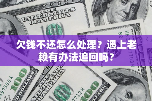 北京欠钱不还怎么处理？遇上老赖有办法追回吗？