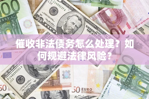 北京催收非法债务怎么处理？如何规避法律风险？