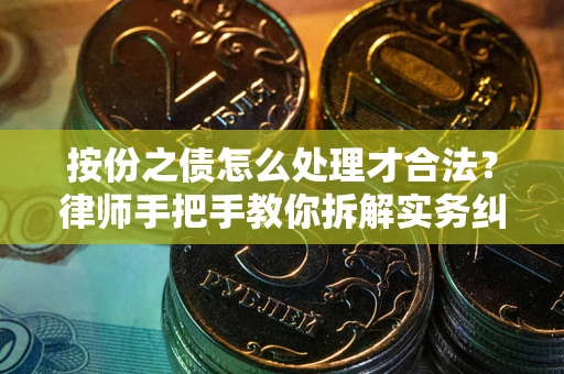 北京按份之债怎么处理才合法？律师手把手教你拆解实务纠纷