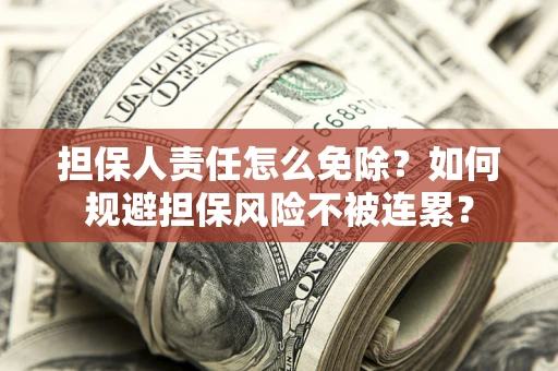 北京担保人责任怎么免除？如何规避担保风险不被连累？