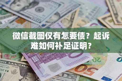 北京微信截图仅有怎要债？起诉难如何补足证明？