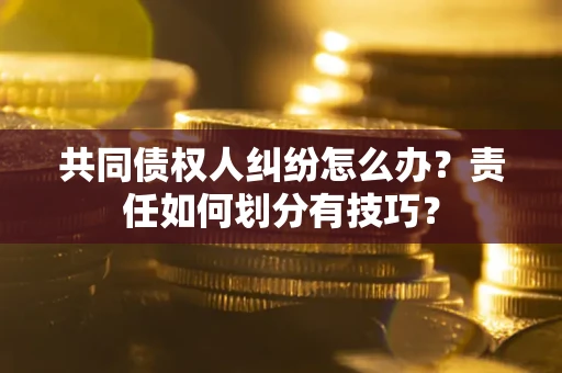 北京共同债权人纠纷怎么办？责任如何划分有技巧？