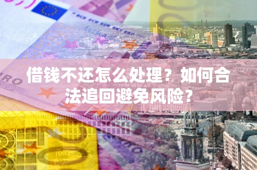北京借钱不还怎么处理？如何合法追回避免风险？