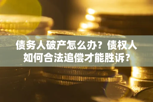 北京债务人破产怎么办？债权人如何合法追偿才能胜诉？