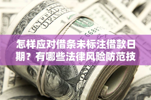 北京怎样应对借条未标注借款日期？有哪些法律风险防范技巧？