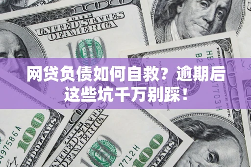 北京网贷负债如何自救？逾期后这些坑千万别踩！