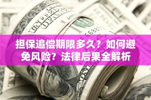 北京担保追偿期限多久？如何避免风险？法律后果全解析