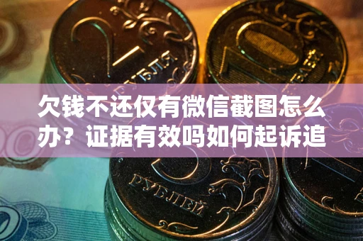 北京欠钱不还仅有微信截图怎么办？证据有效吗如何起诉追回欠款？