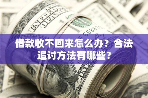 北京借款收不回来怎么办？合法追讨方法有哪些？