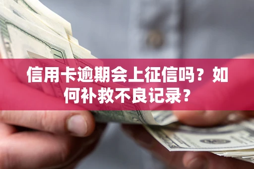 北京信用卡逾期会上征信吗？如何补救不良记录？