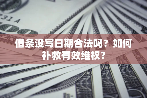 北京借条没写日期合法吗？如何补救有效维权？