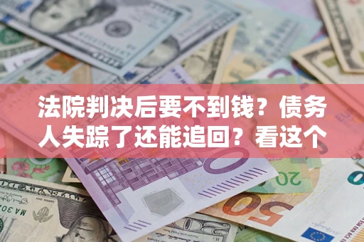 北京法院判决后要不到钱？债务人失踪了还能追回？看这个方法！