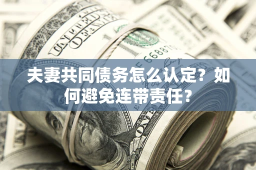 北京夫妻共同债务怎么认定？如何避免连带责任？