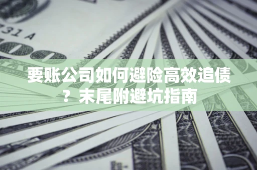 北京要账公司如何避险高效追债？末尾附避坑指南