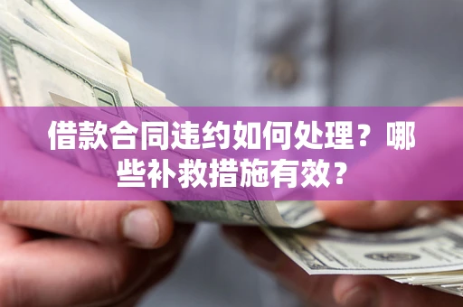 北京借款合同违约如何处理？哪些补救措施有效？
