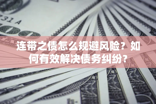 北京连带之债怎么规避风险？如何有效解决债务纠纷？