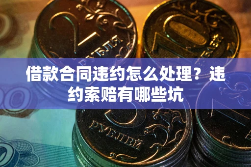 北京借款合同违约怎么处理？违约索赔有哪些坑