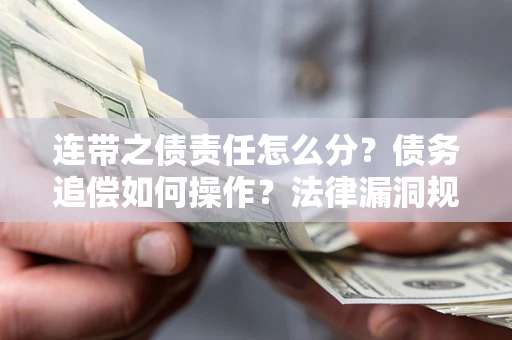 北京连带之债责任怎么分？债务追偿如何操作？法律漏洞规避指南