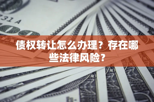 北京债权转让怎么办理？存在哪些法律风险？