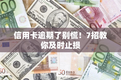 北京信用卡逾期了别慌！7招教你及时止损