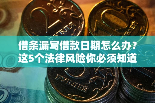 北京借条漏写借款日期怎么办？这5个法律风险你必须知道