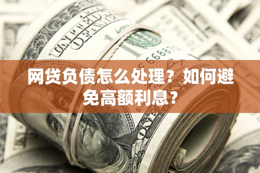 北京网贷负债怎么处理？如何避免高额利息？