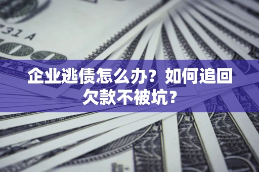 北京企业逃债怎么办？如何追回欠款不被坑？