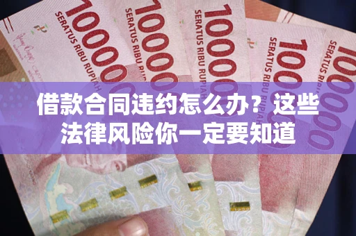 北京借款合同违约怎么办？这些法律风险你一定要知道