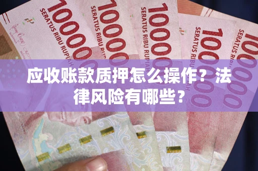 北京应收账款质押怎么操作？法律风险有哪些？