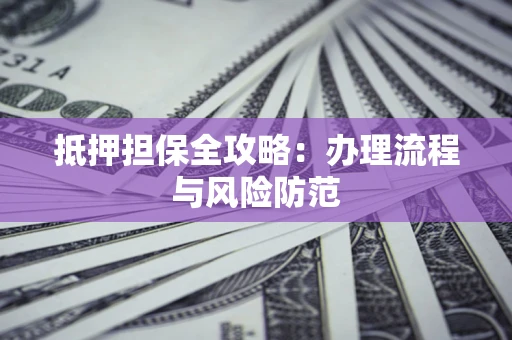 北京抵押担保全攻略：办理流程与风险防范