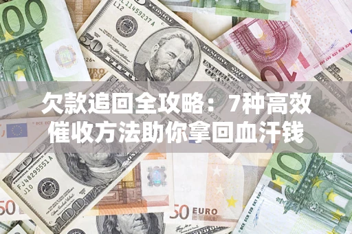 北京欠款追回全攻略：7种高效催收方法助你拿回血汗钱