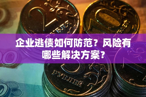 北京企业逃债如何防范？风险有哪些解决方案？