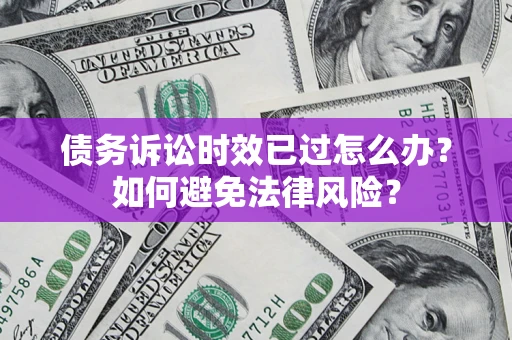 北京债务诉讼时效已过怎么办？如何避免法律风险？