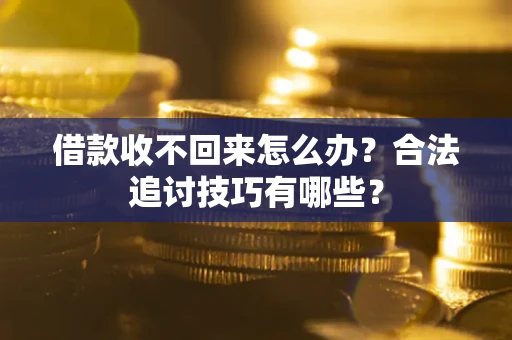 北京借款收不回来怎么办？合法追讨技巧有哪些？