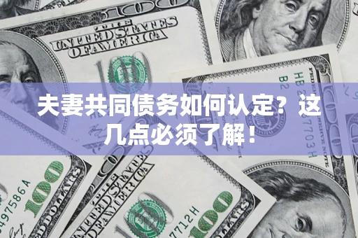 北京夫妻共同债务如何认定？这几点必须了解！