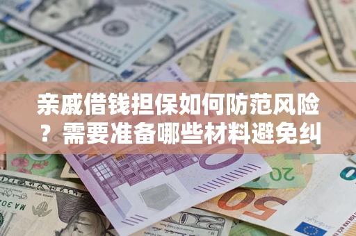 北京亲戚借钱担保如何防范风险？需要准备哪些材料避免纠纷？