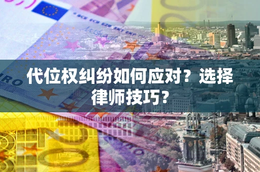 北京代位权纠纷如何应对？选择律师技巧？