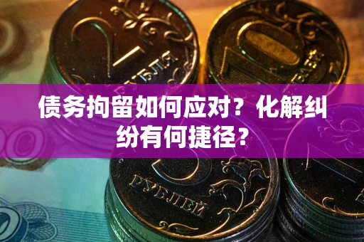 北京债务拘留如何应对？化解纠纷有何捷径？